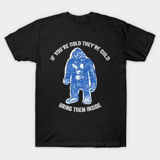 Bring Bigfoot in from The Cold. If you're cold, they're cold. Bring them inside. T-Shirt